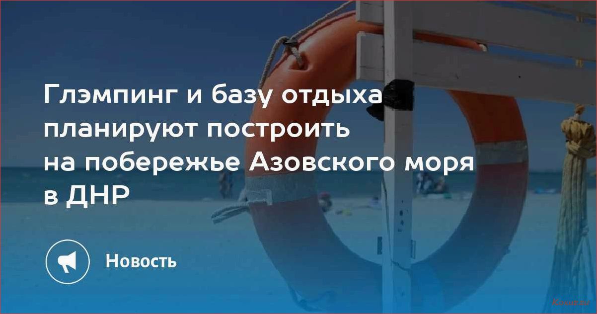 Азовское море — открытие для туризма и путешествий — прекрасные пляжи и богатое культурное наследие 